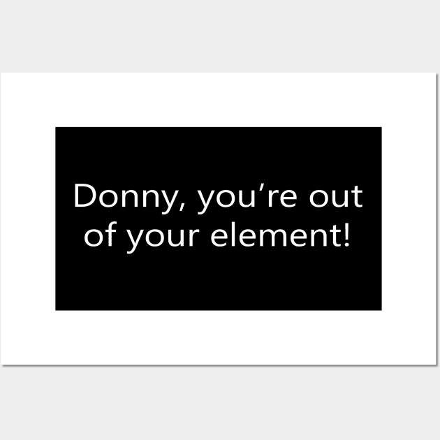 Donny, You're Out Your Element Wall Art by MelissaJBarrett